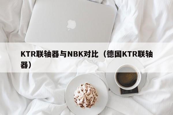 KTR聯軸器與NBK對比(德國KTR聯軸器)