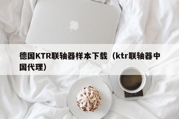 德國KTR聯軸器樣本下載(ktr聯軸器中國代理)