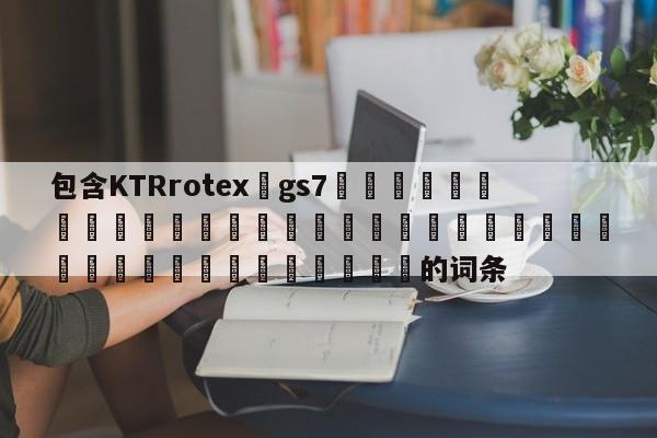 包含KTRrotex?gs7 的詞條