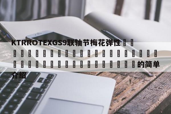 KTRROTEXGS9聯軸節梅花彈性 的簡單介紹