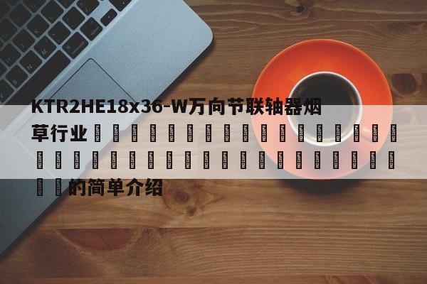 KTR2HE18x36-W萬向節聯軸器煙草行業 的簡單介紹