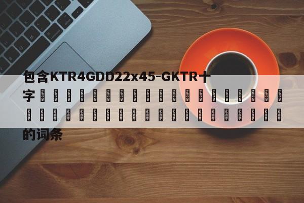 包含KTR4GDD22x45-GKTR十字 的詞條