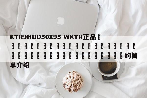 KTR9HDD50X95-WKTR正品 的簡單介紹