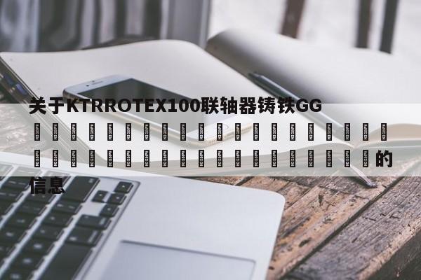 關于KTRROTEX100聯軸器鑄鐵GG 的信息