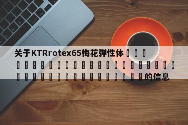 關于KTRrotex65梅花彈性體 的信息