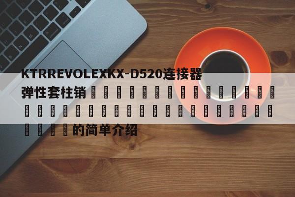 KTRREVOLEXKX-D520連接器彈性套柱銷 的簡單介紹