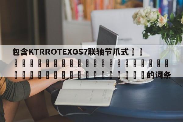包含KTRROTEXGS7聯軸節爪式 的詞條
