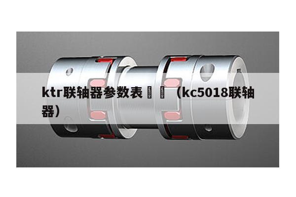 ktr聯軸器參數表 (kc5018聯軸器)