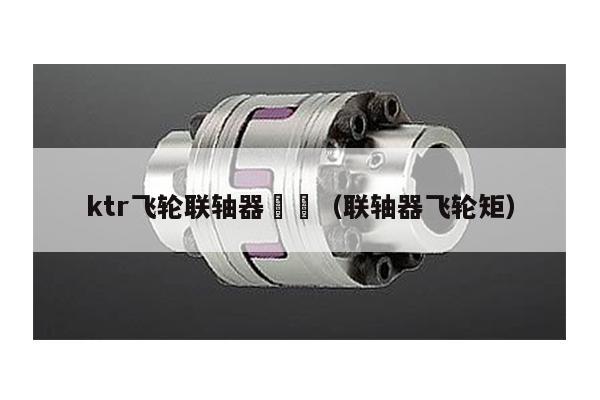 ktr飛輪聯軸器 (聯軸器飛輪矩)
