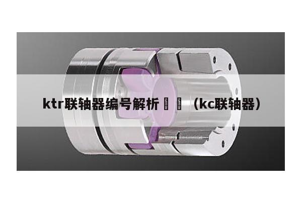 ktr聯軸器編號解析 (kc聯軸器)
