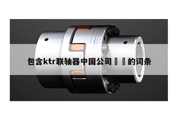 包含ktr聯軸器中國公司 的詞條