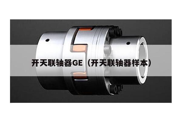開天聯軸器GE(開天聯軸器樣本)