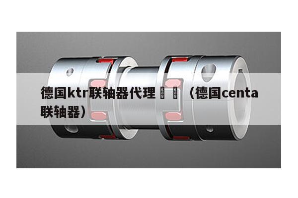 德國ktr聯軸器代理 (德國centa聯軸器)