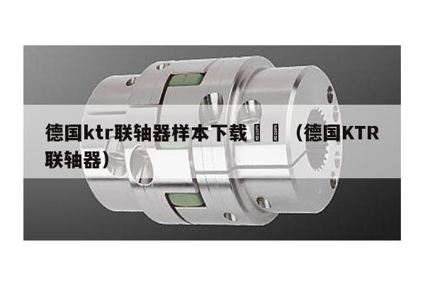德國ktr聯軸器樣本下載 (德國KTR聯軸器)