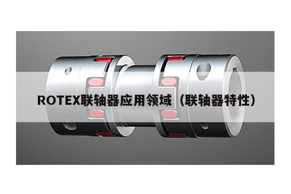 ROTEX聯軸器應用領域(聯軸器特性)